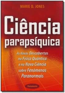 Ciencia Parapsiquica - As Novas Descobertas Na Física Quântica e Na Ciência Sobre Fenômenos Paranorm