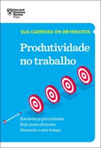 Produtividade no trabalho (Sua carreira em 20 minutos – HBR)